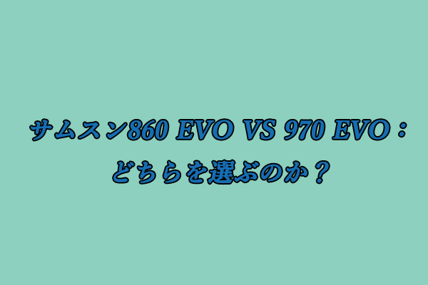 Samsung 860 EVO VS 970 EVO：どちらを選ぶのか？