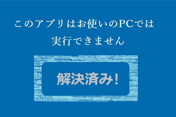 Win 10で このアプリはお使いのpcでは実行できません の対処法10選